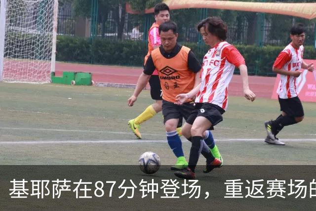 基耶萨在87分钟登场，重返赛场的背后故事